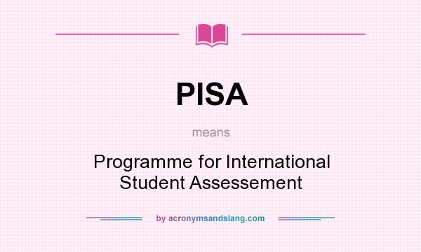 What does PISA mean? It stands for Programme for International Student Assessement