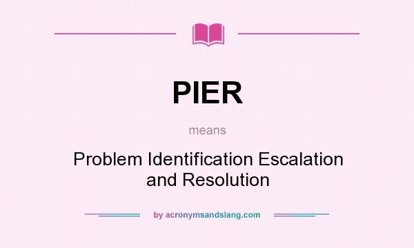 What does PIER mean? It stands for Problem Identification Escalation and Resolution