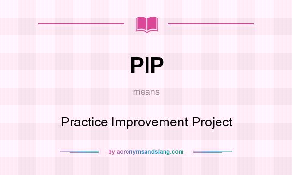 What does PIP mean? It stands for Practice Improvement Project