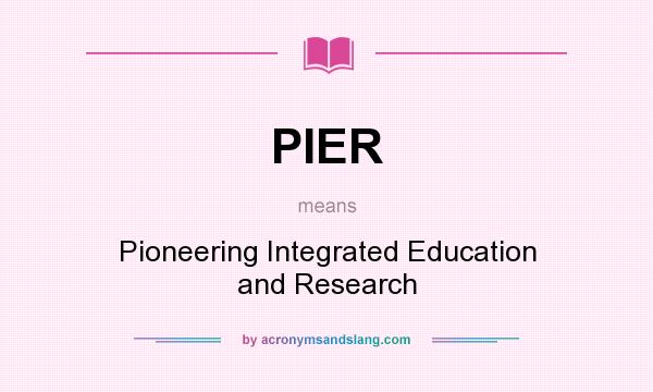 What does PIER mean? It stands for Pioneering Integrated Education and Research