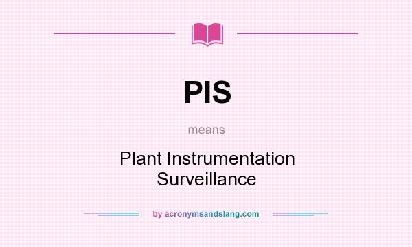 What does PIS mean? It stands for Plant Instrumentation Surveillance