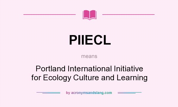 What does PIIECL mean? It stands for Portland International Initiative for Ecology Culture and Learning