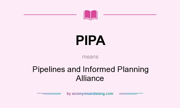 What does PIPA mean? It stands for Pipelines and Informed Planning Alliance