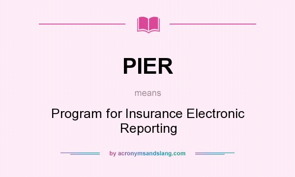 What does PIER mean? It stands for Program for Insurance Electronic Reporting