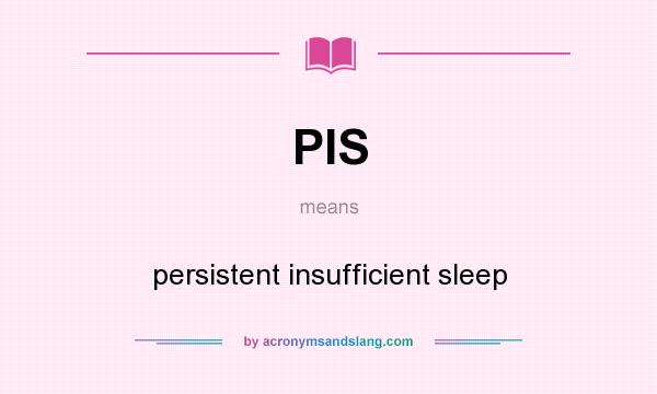 What does PIS mean? It stands for persistent insufficient sleep