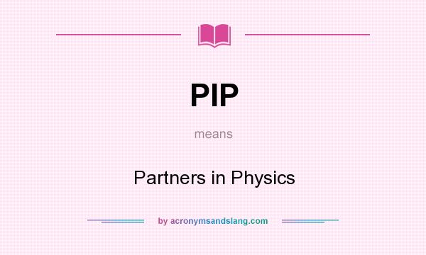 What does PIP mean? It stands for Partners in Physics