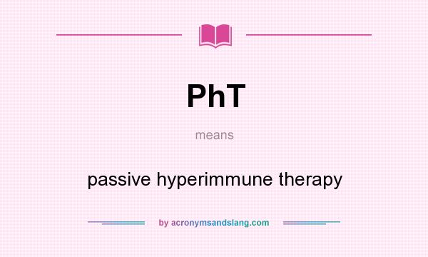 What does PhT mean? It stands for passive hyperimmune therapy
