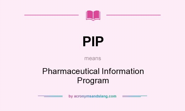 What does PIP mean? It stands for Pharmaceutical Information Program