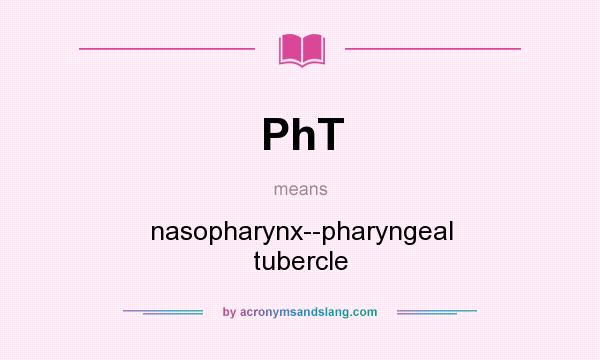 What does PhT mean? It stands for nasopharynx--pharyngeal tubercle