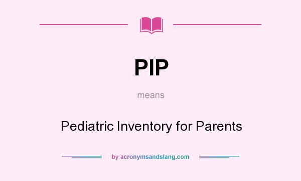 What does PIP mean? It stands for Pediatric Inventory for Parents