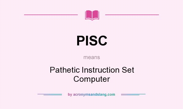 What does PISC mean? It stands for Pathetic Instruction Set Computer
