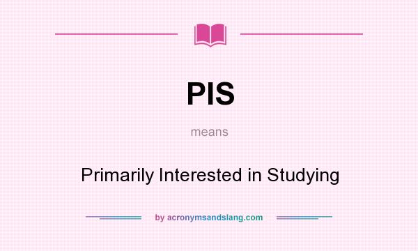 What does PIS mean? It stands for Primarily Interested in Studying