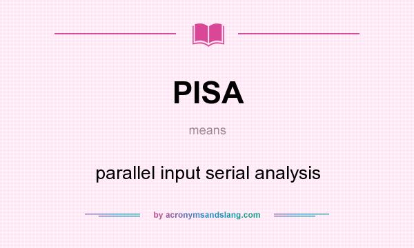 What does PISA mean? It stands for parallel input serial analysis