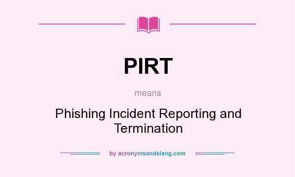 What does PIRT mean? It stands for Phishing Incident Reporting and Termination