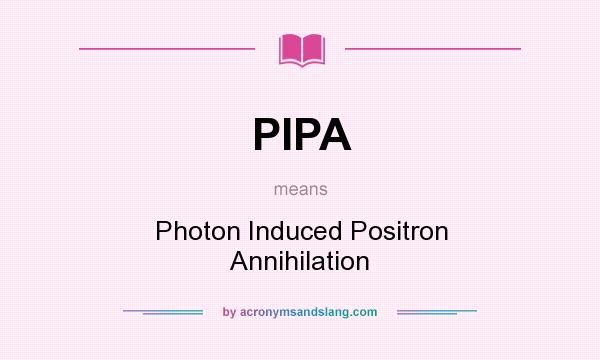 What does PIPA mean? It stands for Photon Induced Positron Annihilation