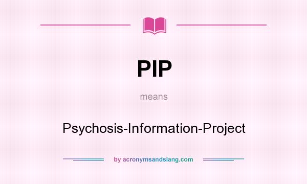What does PIP mean? It stands for Psychosis-Information-Project