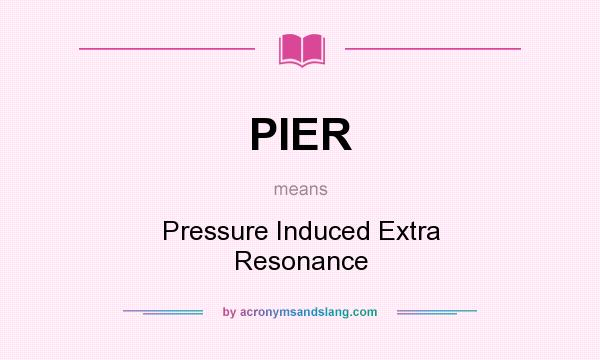 What does PIER mean? It stands for Pressure Induced Extra Resonance