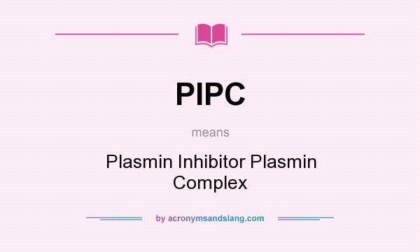 What does PIPC mean? It stands for Plasmin Inhibitor Plasmin Complex