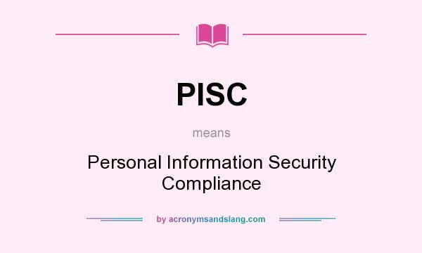 What does PISC mean? It stands for Personal Information Security Compliance