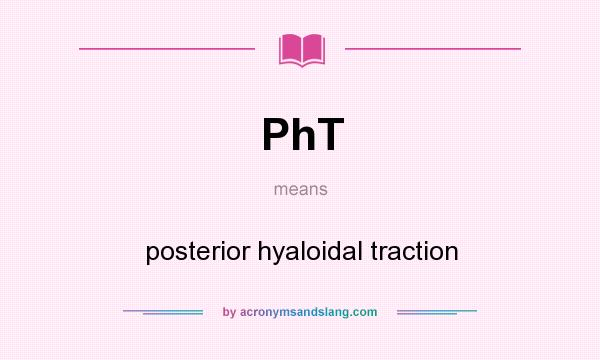 What does PhT mean? It stands for posterior hyaloidal traction