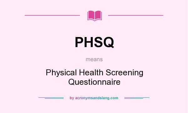 What does PHSQ mean? It stands for Physical Health Screening Questionnaire