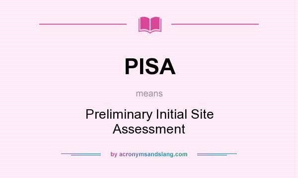 What does PISA mean? It stands for Preliminary Initial Site Assessment