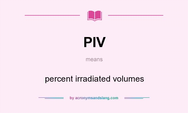What does PIV mean? It stands for percent irradiated volumes