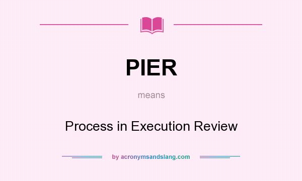 What does PIER mean? It stands for Process in Execution Review