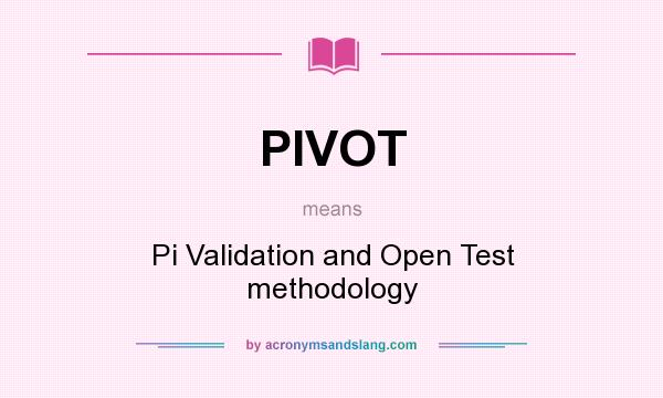 What does PIVOT mean? It stands for Pi Validation and Open Test methodology