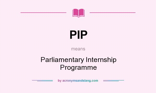 What does PIP mean? It stands for Parliamentary Internship Programme