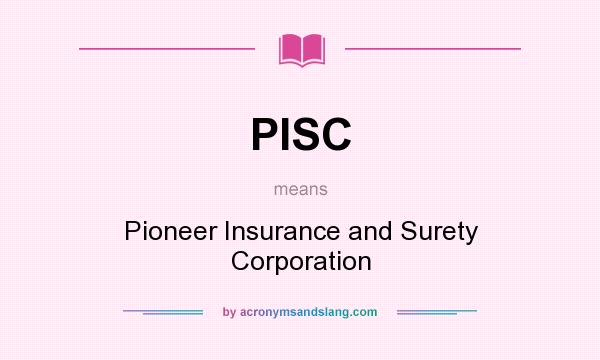 What does PISC mean? It stands for Pioneer Insurance and Surety Corporation