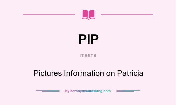 What does PIP mean? It stands for Pictures Information on Patricia