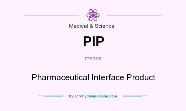 What does PIP mean? It stands for Pharmaceutical Interface Product