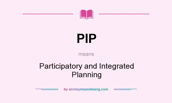 What does PIP mean? It stands for Participatory and Integrated Planning