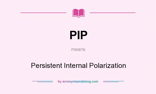 What does PIP mean? It stands for Persistent Internal Polarization
