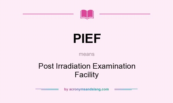 What does PIEF mean? It stands for Post Irradiation Examination Facility