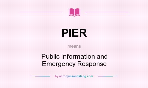 What does PIER mean? It stands for Public Information and Emergency Response