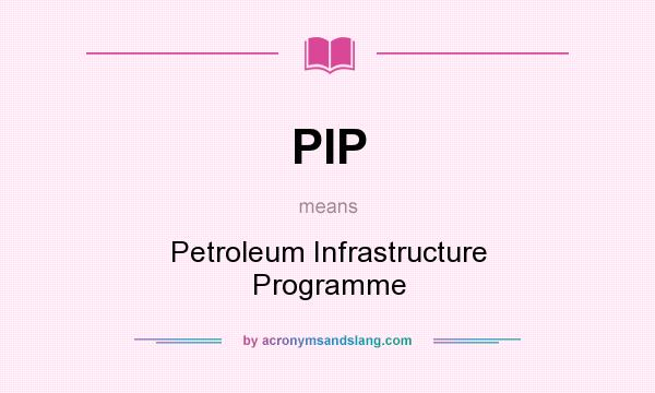 What does PIP mean? It stands for Petroleum Infrastructure Programme