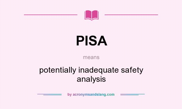 What does PISA mean? It stands for potentially inadequate safety analysis