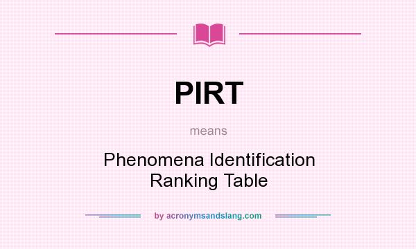 What does PIRT mean? It stands for Phenomena Identification Ranking Table