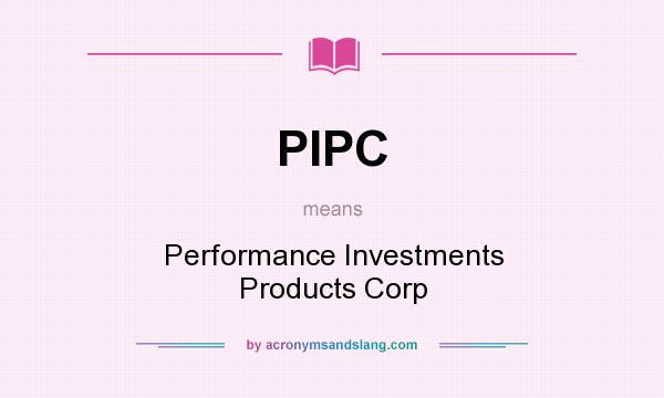 What does PIPC mean? It stands for Performance Investments Products Corp