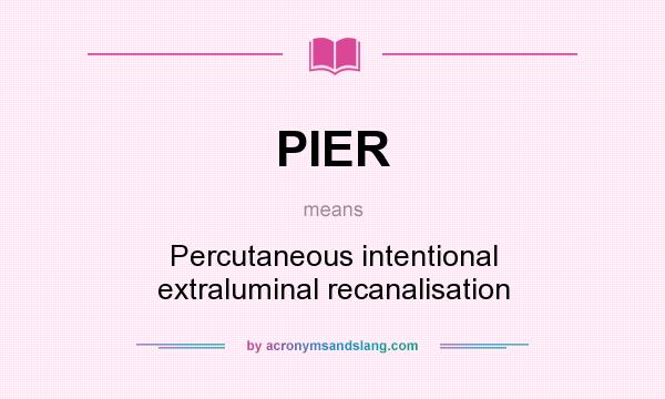 What does PIER mean? It stands for Percutaneous intentional extraluminal recanalisation