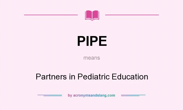 What does PIPE mean? It stands for Partners in Pediatric Education