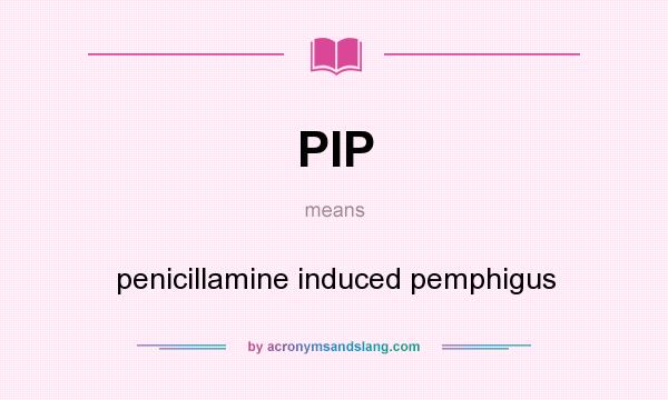 What does PIP mean? It stands for penicillamine induced pemphigus