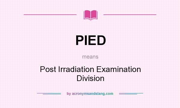 What does PIED mean? It stands for Post Irradiation Examination Division