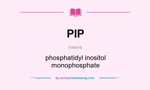 What does PIP mean? It stands for phosphatidyl inositol monophosphate