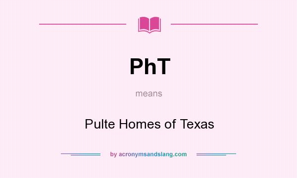 What does PhT mean? It stands for Pulte Homes of Texas