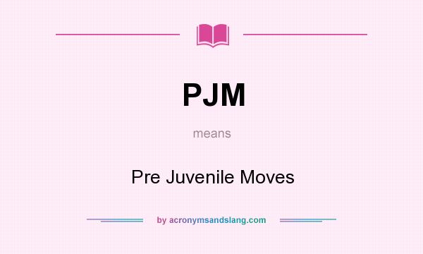 What does PJM mean? It stands for Pre Juvenile Moves