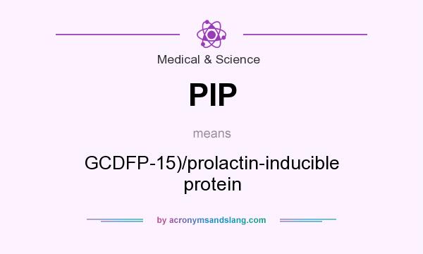 What does PIP mean? It stands for GCDFP-15)/prolactin-inducible protein