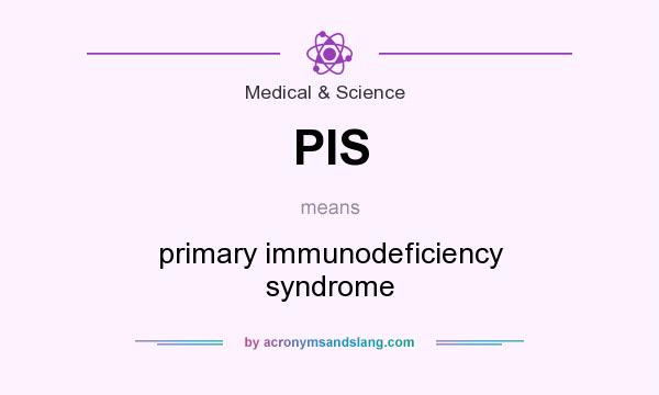 What does PIS mean? It stands for primary immunodeficiency syndrome